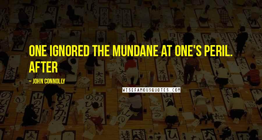 John Connolly Quotes: one ignored the mundane at one's peril. After