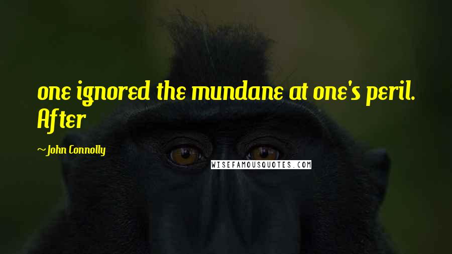 John Connolly Quotes: one ignored the mundane at one's peril. After