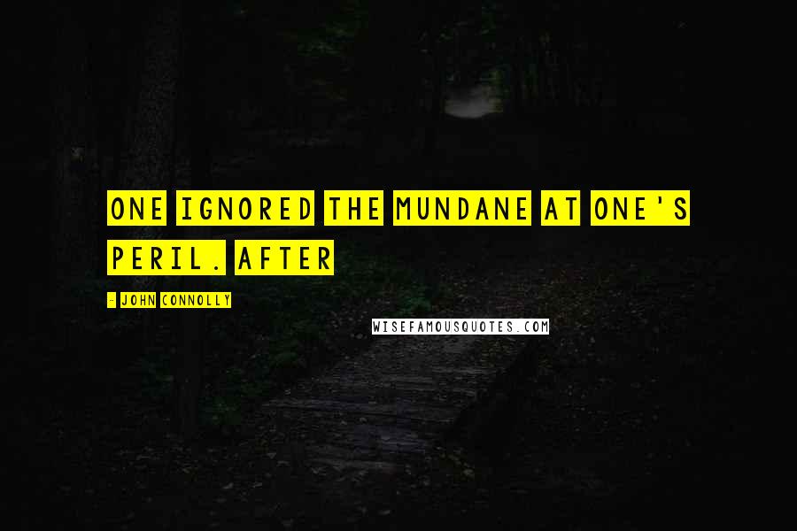 John Connolly Quotes: one ignored the mundane at one's peril. After