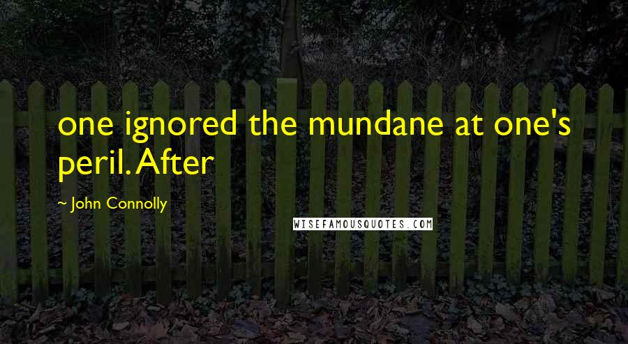 John Connolly Quotes: one ignored the mundane at one's peril. After