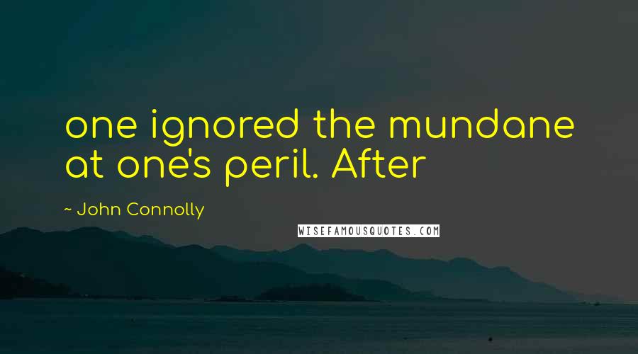 John Connolly Quotes: one ignored the mundane at one's peril. After