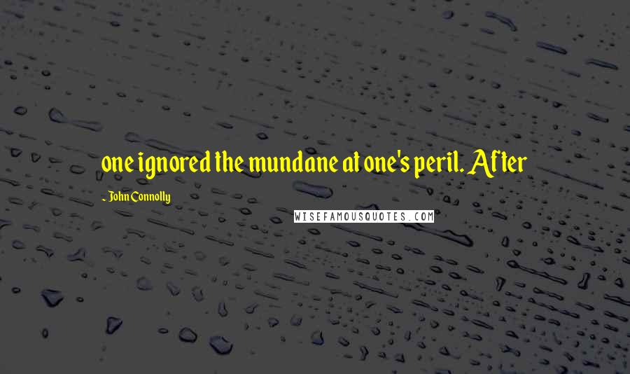 John Connolly Quotes: one ignored the mundane at one's peril. After