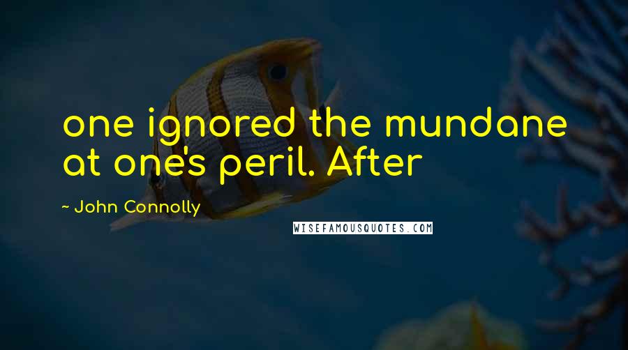 John Connolly Quotes: one ignored the mundane at one's peril. After
