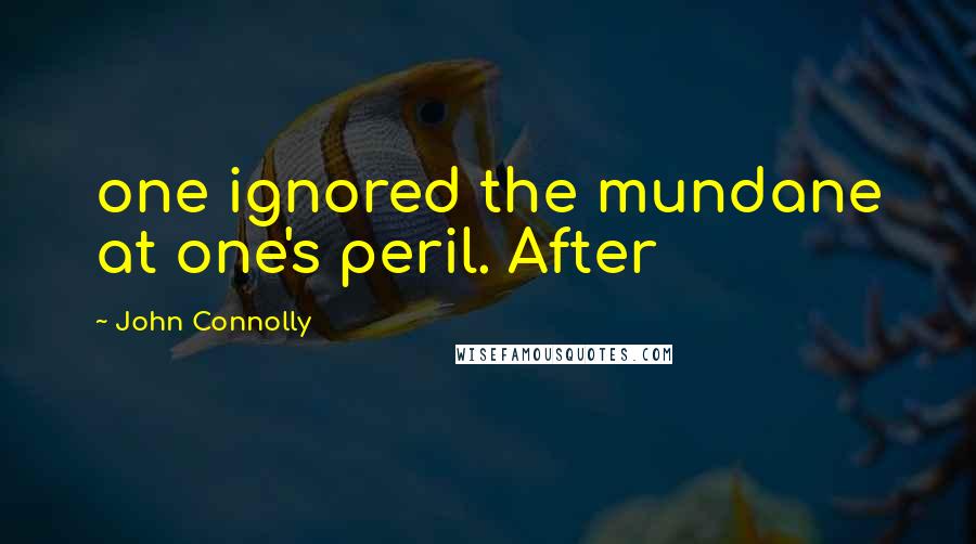 John Connolly Quotes: one ignored the mundane at one's peril. After