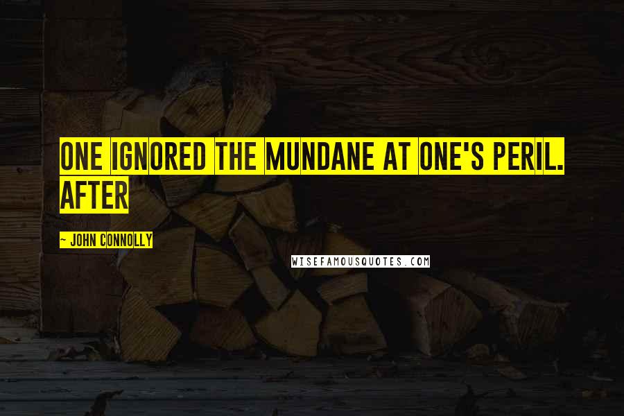 John Connolly Quotes: one ignored the mundane at one's peril. After