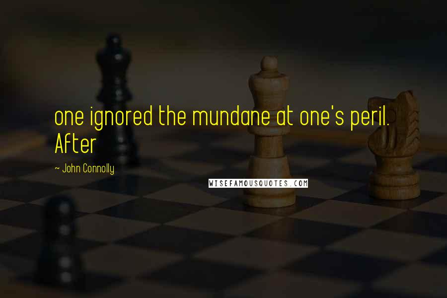 John Connolly Quotes: one ignored the mundane at one's peril. After