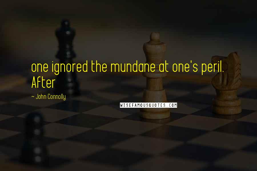 John Connolly Quotes: one ignored the mundane at one's peril. After