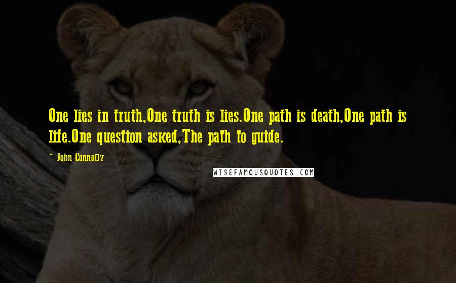 John Connolly Quotes: One lies in truth,One truth is lies.One path is death,One path is life.One question asked,The path to guide.
