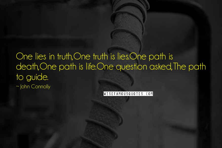 John Connolly Quotes: One lies in truth,One truth is lies.One path is death,One path is life.One question asked,The path to guide.