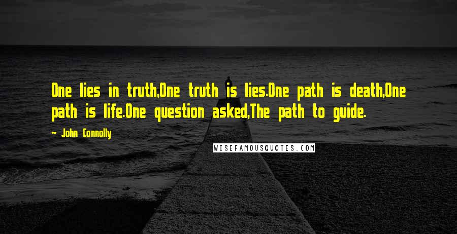 John Connolly Quotes: One lies in truth,One truth is lies.One path is death,One path is life.One question asked,The path to guide.