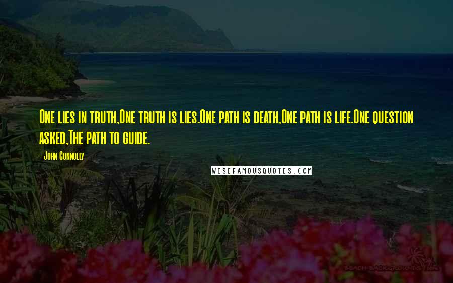 John Connolly Quotes: One lies in truth,One truth is lies.One path is death,One path is life.One question asked,The path to guide.