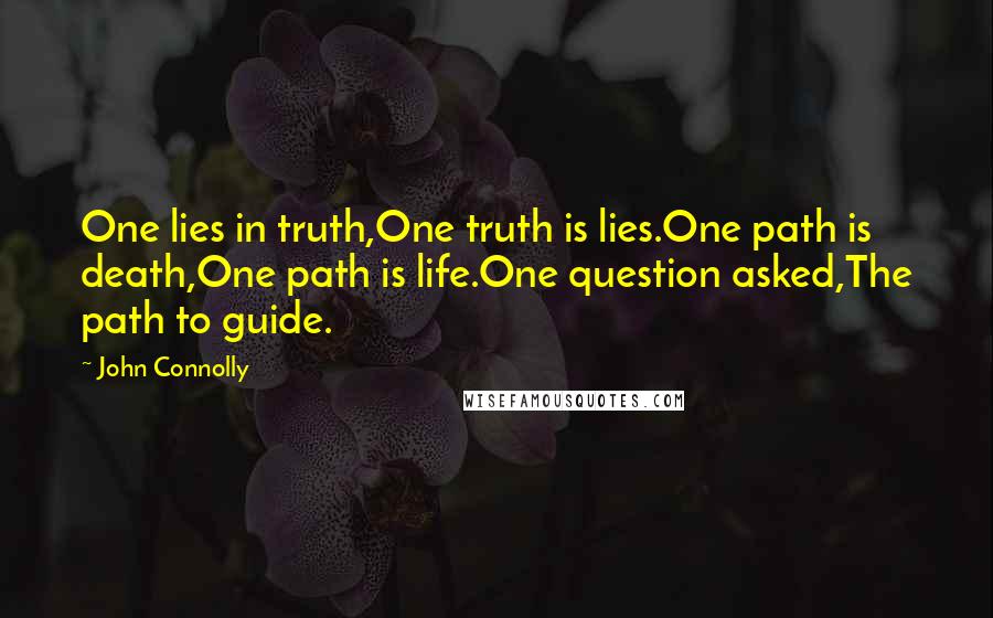 John Connolly Quotes: One lies in truth,One truth is lies.One path is death,One path is life.One question asked,The path to guide.
