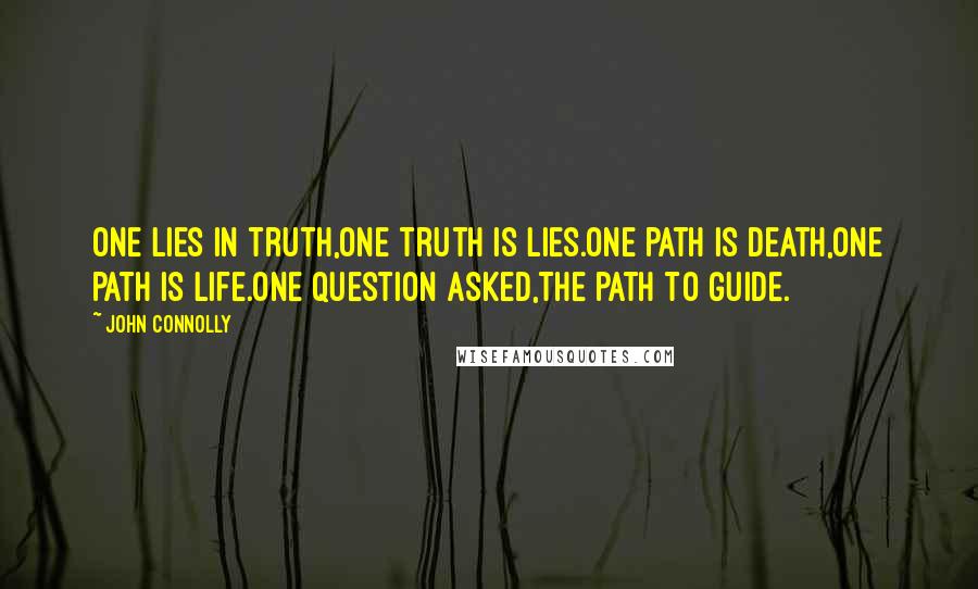 John Connolly Quotes: One lies in truth,One truth is lies.One path is death,One path is life.One question asked,The path to guide.