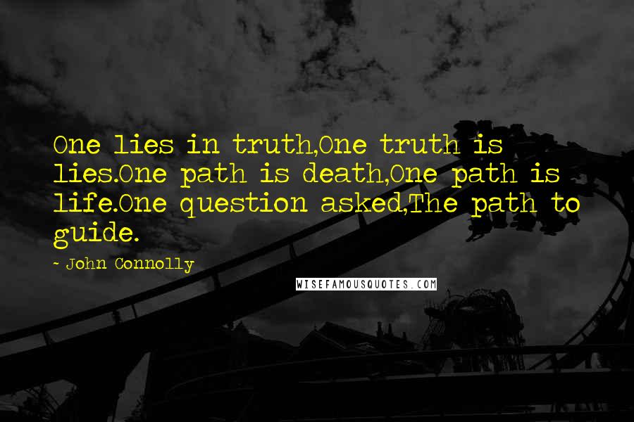 John Connolly Quotes: One lies in truth,One truth is lies.One path is death,One path is life.One question asked,The path to guide.