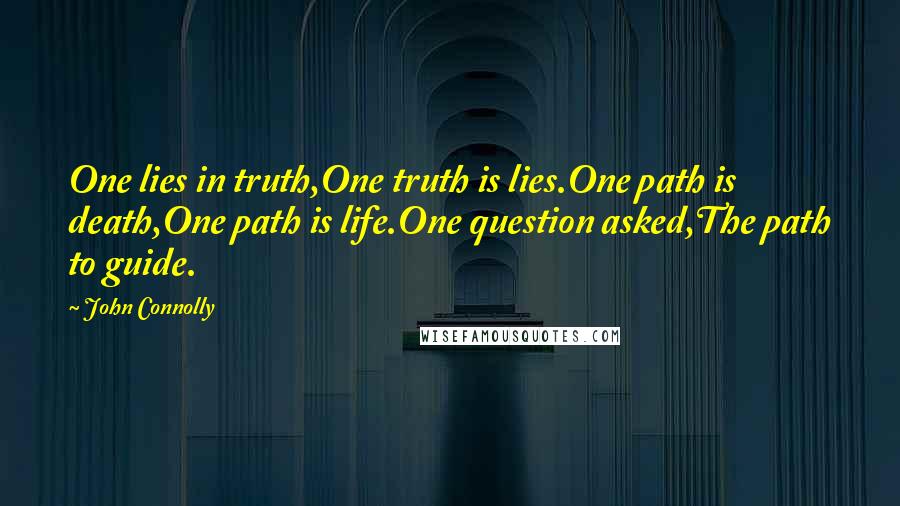 John Connolly Quotes: One lies in truth,One truth is lies.One path is death,One path is life.One question asked,The path to guide.