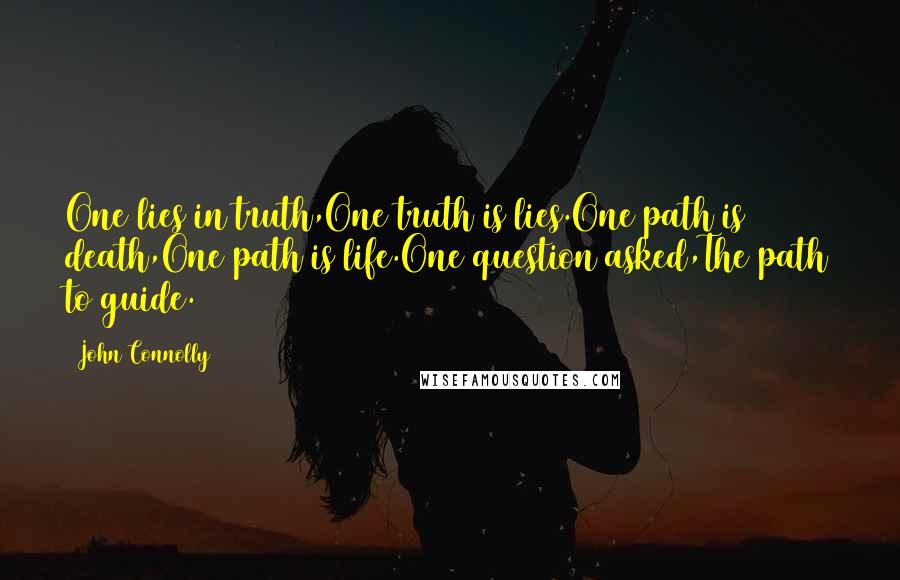 John Connolly Quotes: One lies in truth,One truth is lies.One path is death,One path is life.One question asked,The path to guide.