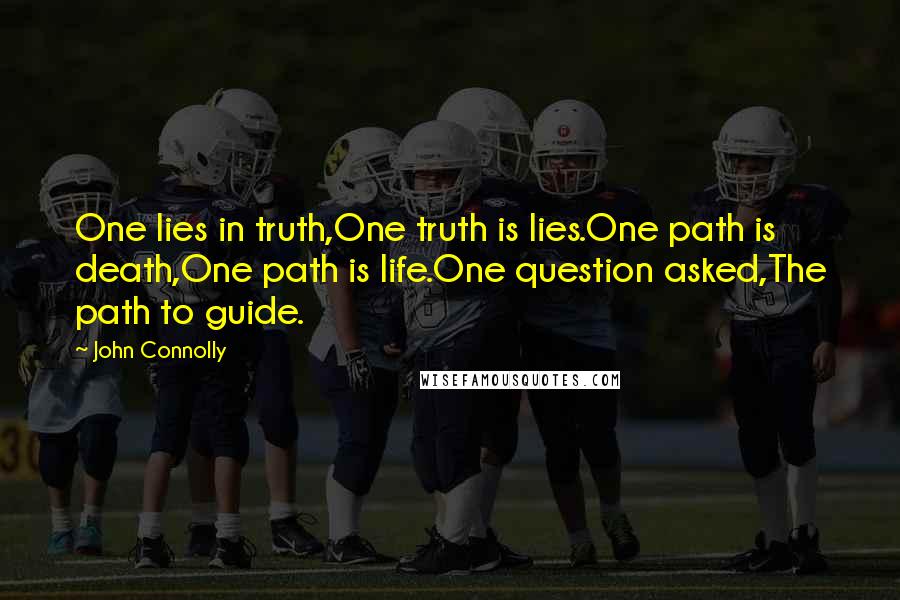 John Connolly Quotes: One lies in truth,One truth is lies.One path is death,One path is life.One question asked,The path to guide.