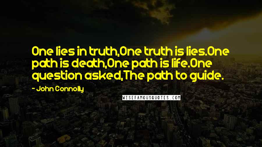 John Connolly Quotes: One lies in truth,One truth is lies.One path is death,One path is life.One question asked,The path to guide.