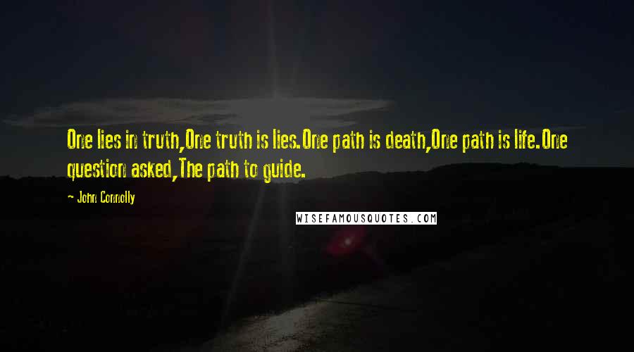 John Connolly Quotes: One lies in truth,One truth is lies.One path is death,One path is life.One question asked,The path to guide.