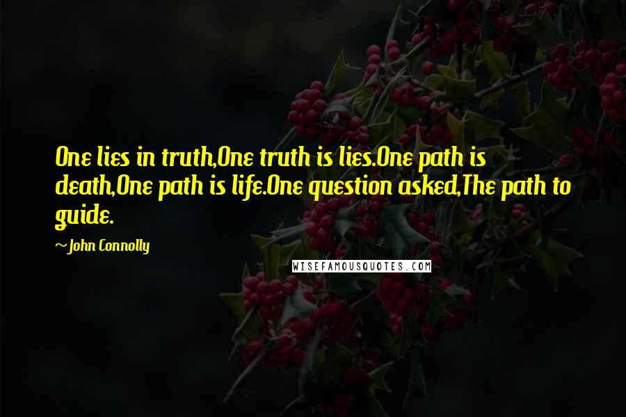 John Connolly Quotes: One lies in truth,One truth is lies.One path is death,One path is life.One question asked,The path to guide.