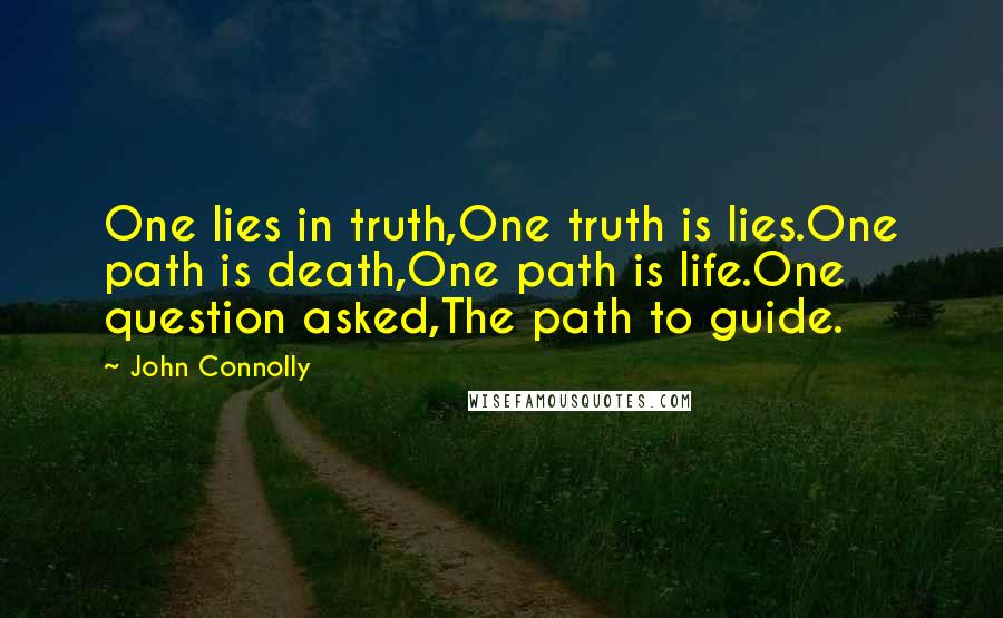 John Connolly Quotes: One lies in truth,One truth is lies.One path is death,One path is life.One question asked,The path to guide.