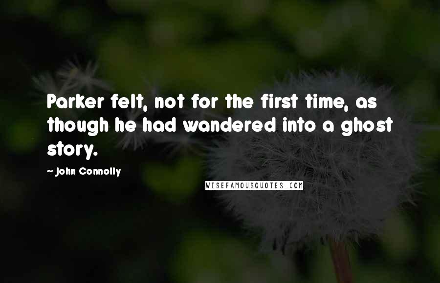 John Connolly Quotes: Parker felt, not for the first time, as though he had wandered into a ghost story.