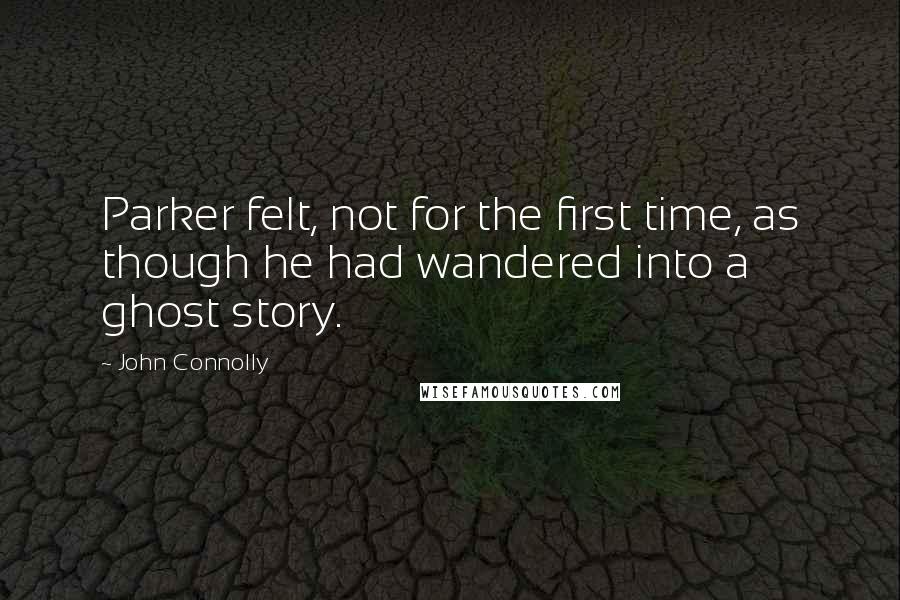 John Connolly Quotes: Parker felt, not for the first time, as though he had wandered into a ghost story.