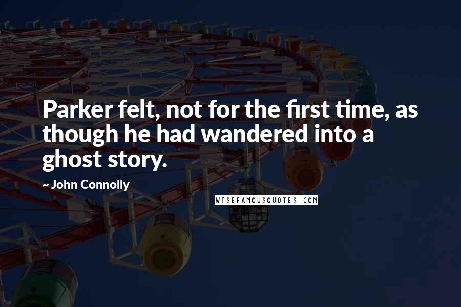 John Connolly Quotes: Parker felt, not for the first time, as though he had wandered into a ghost story.