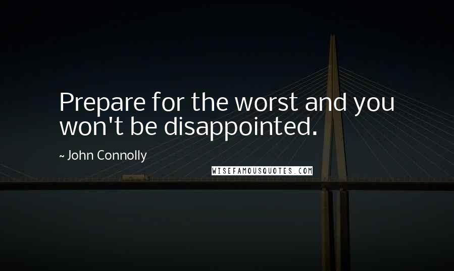 John Connolly Quotes: Prepare for the worst and you won't be disappointed.