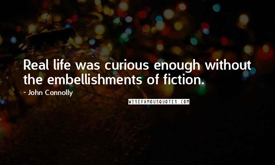 John Connolly Quotes: Real life was curious enough without the embellishments of fiction.