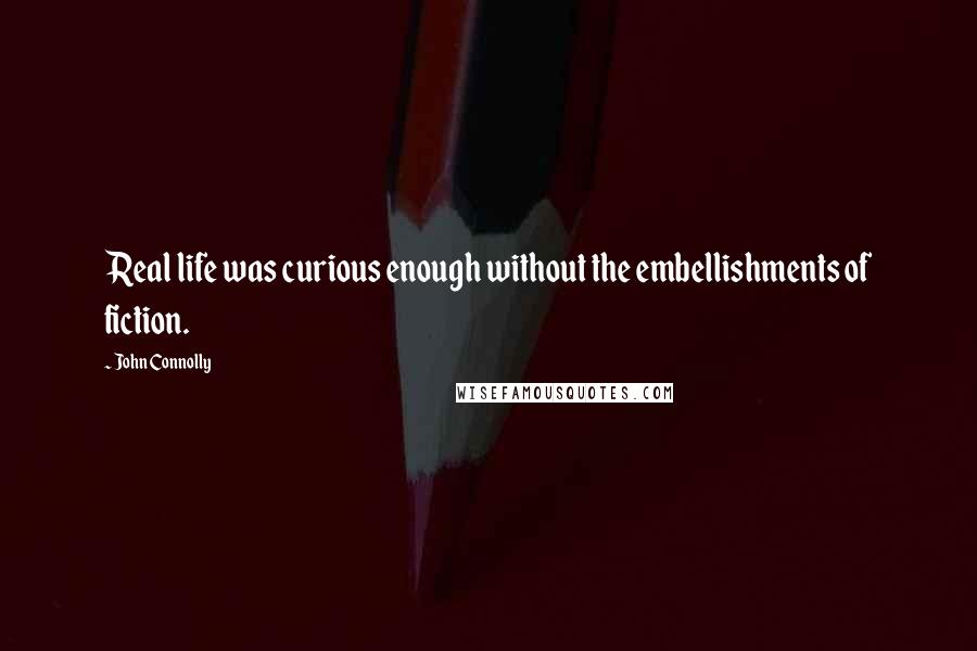 John Connolly Quotes: Real life was curious enough without the embellishments of fiction.