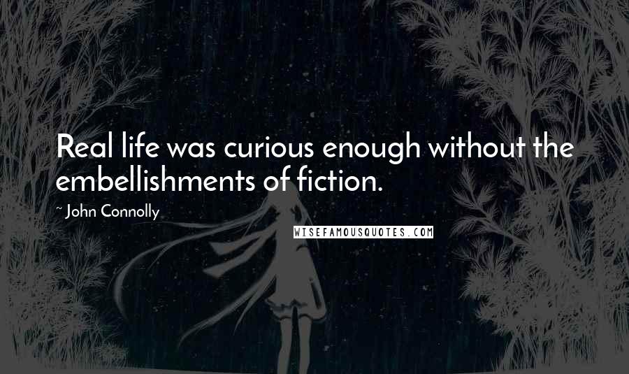 John Connolly Quotes: Real life was curious enough without the embellishments of fiction.