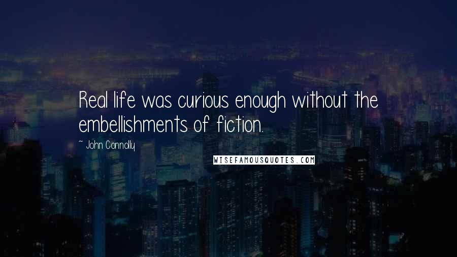 John Connolly Quotes: Real life was curious enough without the embellishments of fiction.