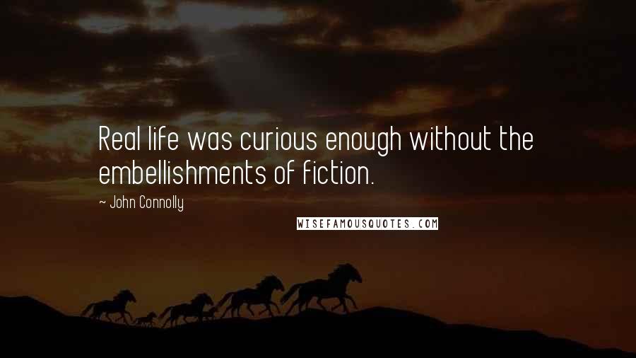 John Connolly Quotes: Real life was curious enough without the embellishments of fiction.