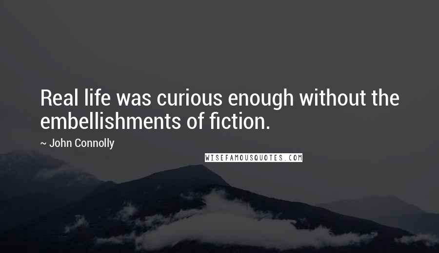 John Connolly Quotes: Real life was curious enough without the embellishments of fiction.