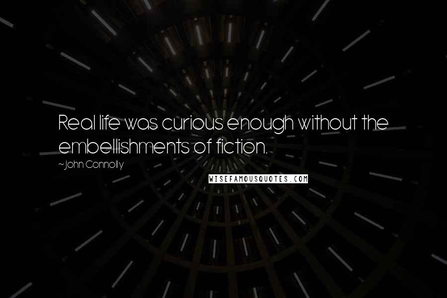 John Connolly Quotes: Real life was curious enough without the embellishments of fiction.