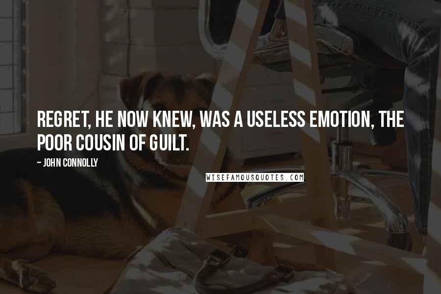 John Connolly Quotes: Regret, he now knew, was a useless emotion, the poor cousin of guilt.