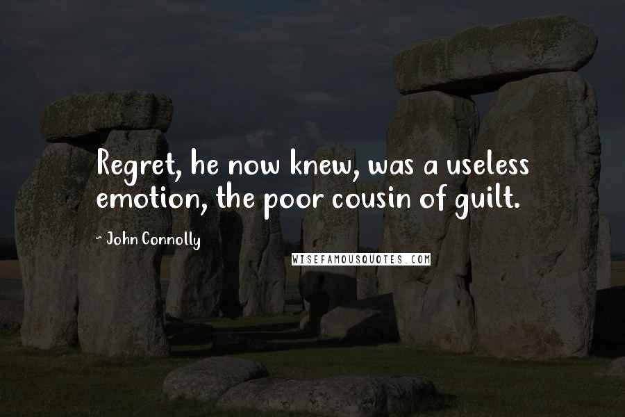 John Connolly Quotes: Regret, he now knew, was a useless emotion, the poor cousin of guilt.