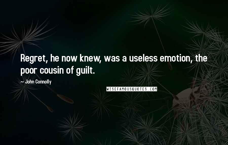 John Connolly Quotes: Regret, he now knew, was a useless emotion, the poor cousin of guilt.