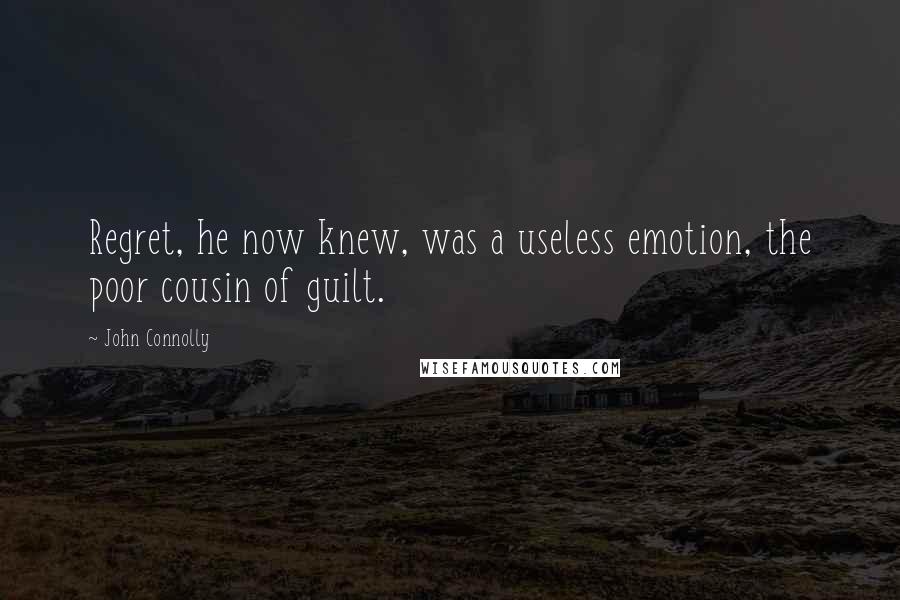 John Connolly Quotes: Regret, he now knew, was a useless emotion, the poor cousin of guilt.