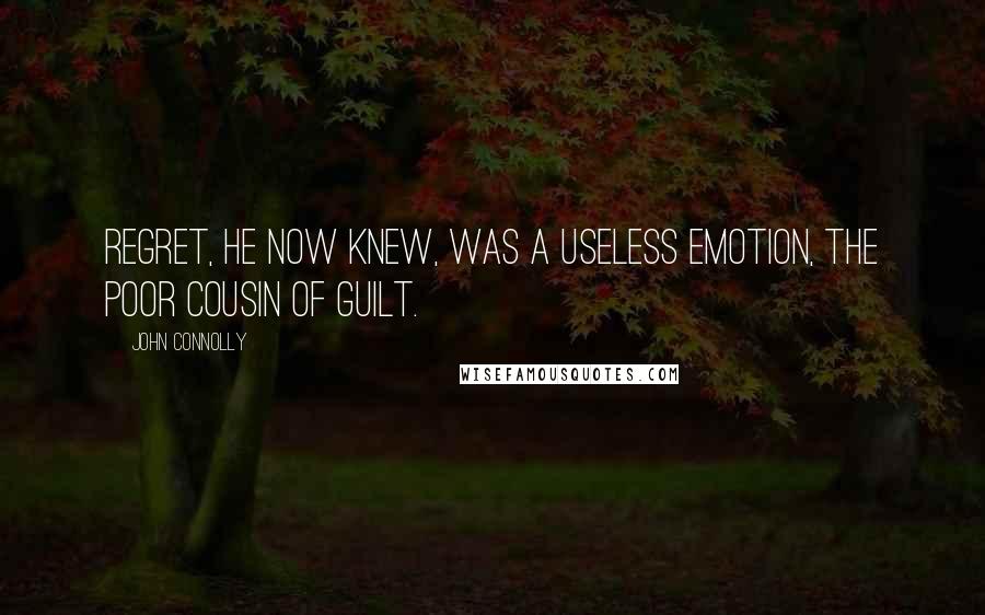 John Connolly Quotes: Regret, he now knew, was a useless emotion, the poor cousin of guilt.