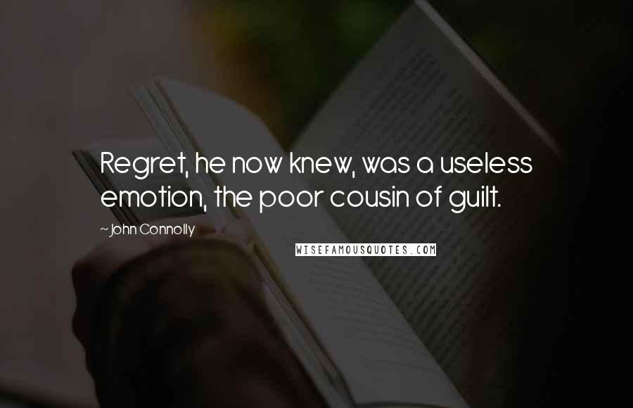 John Connolly Quotes: Regret, he now knew, was a useless emotion, the poor cousin of guilt.