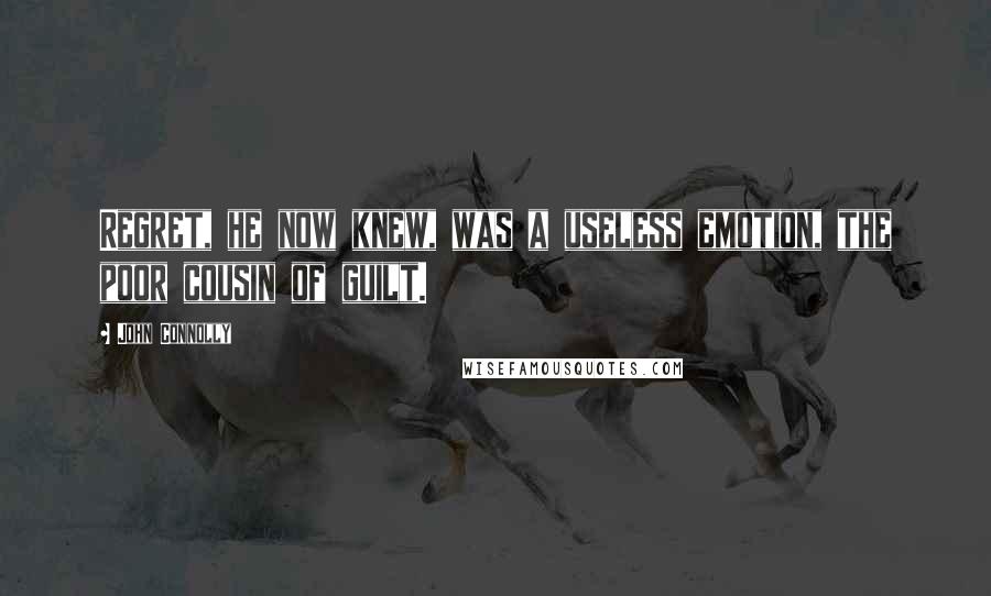 John Connolly Quotes: Regret, he now knew, was a useless emotion, the poor cousin of guilt.