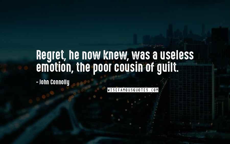 John Connolly Quotes: Regret, he now knew, was a useless emotion, the poor cousin of guilt.