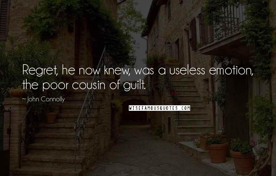 John Connolly Quotes: Regret, he now knew, was a useless emotion, the poor cousin of guilt.