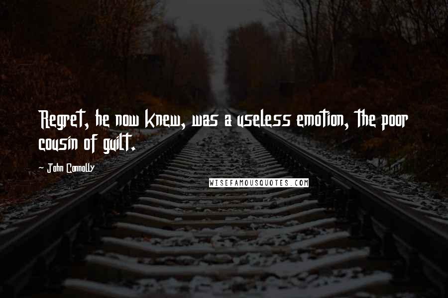 John Connolly Quotes: Regret, he now knew, was a useless emotion, the poor cousin of guilt.