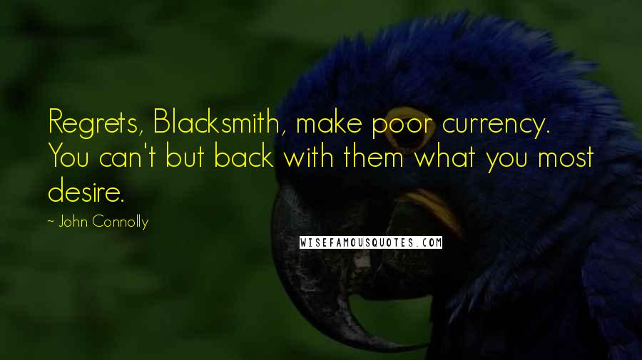 John Connolly Quotes: Regrets, Blacksmith, make poor currency. You can't but back with them what you most desire.