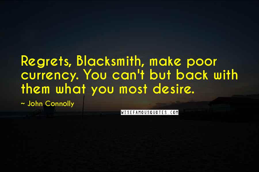 John Connolly Quotes: Regrets, Blacksmith, make poor currency. You can't but back with them what you most desire.