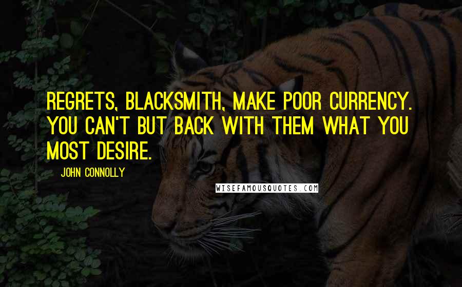 John Connolly Quotes: Regrets, Blacksmith, make poor currency. You can't but back with them what you most desire.