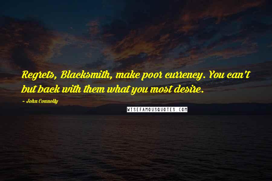 John Connolly Quotes: Regrets, Blacksmith, make poor currency. You can't but back with them what you most desire.